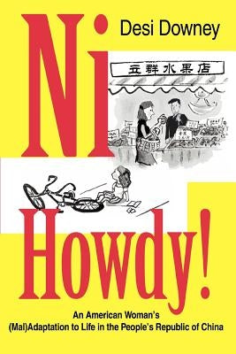 Ni Howdy!: An American Woman's (Mal)Adaptation to Life in the People's Republic of China by Downey, Desi