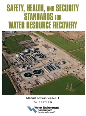 Safety, Health, and Security Standards for Water Resource Recovery: Manual of Practice No. 1 Volume 7 by Federation, Water Environment