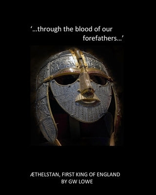 `....through the blood of our Forefathers...': Æthelstan, first King of England. by Lowe, G. W.
