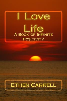 I Love Life: A Book of Infinite Positivity by Carrell, Ethen James