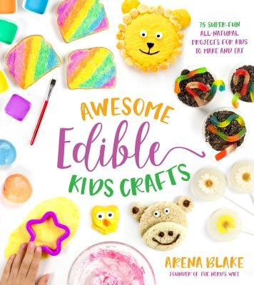 Awesome Edible Kids Crafts: 75 Super-Fun All-Natural Projects for Kids to Make and Eat by Blake, Arena