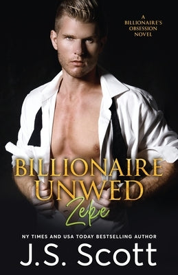 Billionaire Unwed Zeke: The Billionaire's Obsession by Scott, J. S.