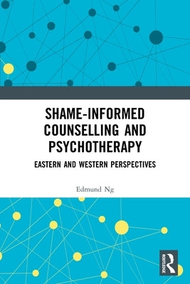 Shame-Informed Counselling and Psychotherapy: Eastern and Western Perspectives by Ng, Edmund
