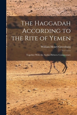 The Haggadah According to the Rite of Yemen: Together With the Arabic-Hebrew Commentary by Greenburg, William Henry