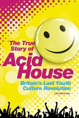 Acid House: The True Story by Bainbridge, Luke