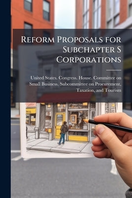 Reform Proposals for Subchapter S Corporations: Hearing Before the Subcommittee on Procurement, Taxation, and Tourism of the Committee on Small Busine by United States Congress House Committe