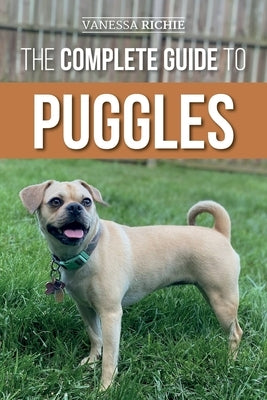 The Complete Guide to Puggles: Preparing for, Selecting, Training, Feeding, Socializing, and Loving Your New Puggle Puppy by Richie, Vanessa