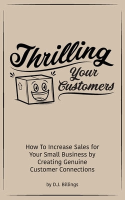 Thrilling Your Customers: How To Increase Sales for Your Small Business by Creating Genuine Customer Connections by Billings, D. J.