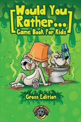 Would You Rather Game Book for Kids (Gross Edition): 200+ Totally Gross, Disgusting, Crazy and Hilarious Scenarios the Whole Family Will Love! by The Pooper, Cooper