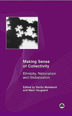 Making Sense of Collectivity: Ethnicity, Nationalism and Globalisation by Malesevic, Sinisa