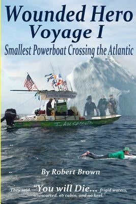 Wounded Hero Voyage I: Smallest Powerboat Crossing the Atlantic by Brown, Robert David