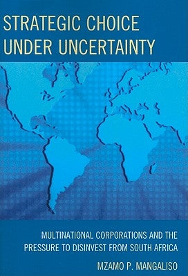 Strategic Choice Under Uncertainty: Multinational Corporations and the Pressure to Disinvest from South Africa by Mangaliso, Mzamo P.