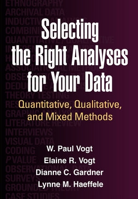 Selecting the Right Analyses for Your Data: Quantitative, Qualitative, and Mixed Methods by Vogt, W. Paul