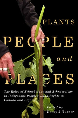Plants, People, and Places: The Roles of Ethnobotany and Ethnoecology in Indigenous Peoples' Land Rights in Canada and Beyondvolume 96 by Turner, Nancy J.