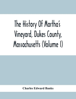 The History Of Martha'S Vineyard, Dukes County, Massachusetts (Volume I) by Edward Banks, Charles