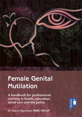 Female Genital Mutilation: A Handbook for Professionals Working in Health, Education, Social Care and the Police by Raymond, Sharon