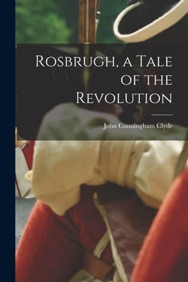Rosbrugh, a Tale of the Revolution by Clyde, John Cunningham