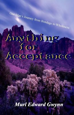 Anything for Acceptance: One Man's Journey from Bondage to Wholeness by Gwynn, Murl Edward