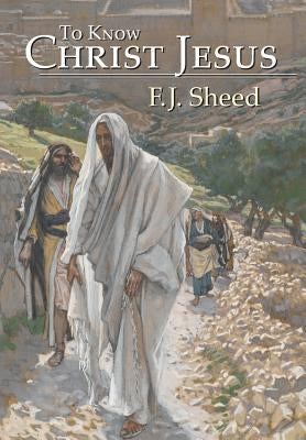 To Know Christ Jesus by Sheed, F. J.