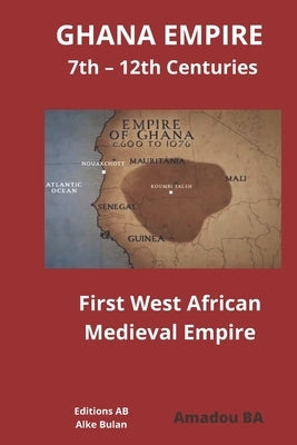 GHANA EMPIRE 7th - 12th Centuries: First West African Medieval Empire by Ba, Amadou