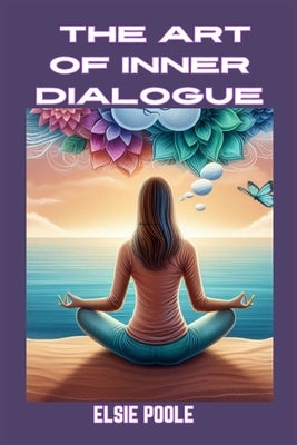 The Art of Inner Dialogue: Mastering Self-Talk for Personal Growth and Empowerment (2024 Guide for Beginners) by Poole, Elsie