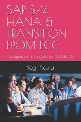 SAP S/4 Hana & Transition from Ecc: Configurations & Transactions in S/4 HANA by Kalra, Yogi