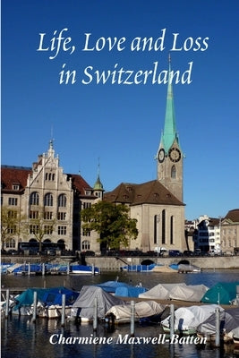 Life, Love and Loss in Switzerland by Maxwell-Batten, Charmiene
