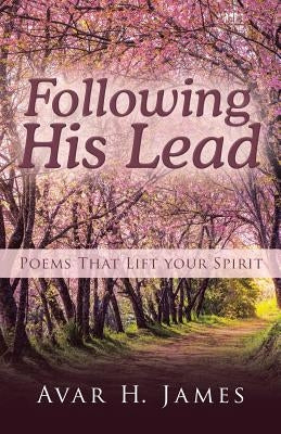 Following His Lead: Poems That Lift Your Spirit by James, Avar H.