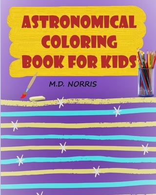 Astronomy Coloring Book for Kids: Space Stuff Coloring book - For Kids 3 or above - Fun Activity Book for Kids - Fun Coloring Book for Kids - Perfect by Norris, M. D.