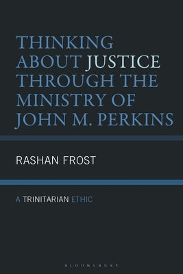 Thinking about Justice Through the Ministry of John M. Perkins: A Trinitarian Ethic by Frost, Rashan