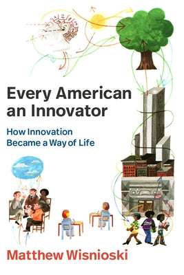 Every American an Innovator: How Innovation Became a Way of Life by Wisnioski, Matthew