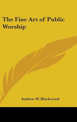 The Fine Art of Public Worship by Blackwood, Andrew W.