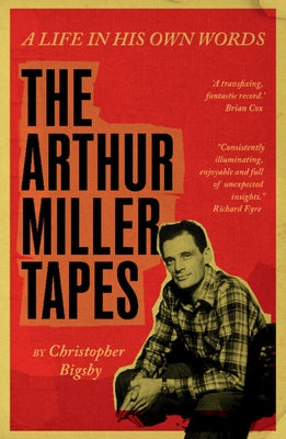 The Arthur Miller Tapes: A Life in His Own Words by Bigsby, Christopher