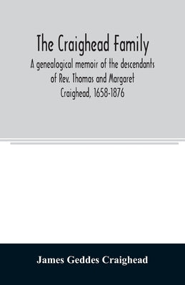 The Craighead family: a genealogical memoir of the descendants of Rev. Thomas and Margaret Craighead, 1658-1876 by Geddes Craighead, James