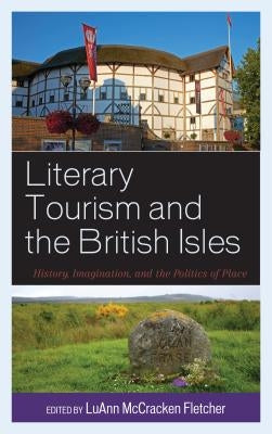 Literary Tourism and the British Isles: History, Imagination, and the Politics of Place by Fletcher, Luann McCracken