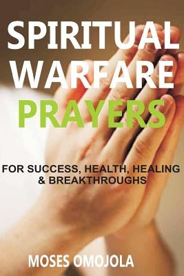 Spiritual Warfare Prayers Wisdom for Success, Health, Healing and Breakthroughs by Omojola, Moses