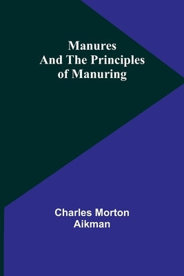 Manures and the principles of manuring by Morton Aikman, Charles