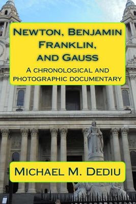 Newton, Benjamin Franklin, and Gauss: A chronological and photographic documentary by Dediu, Michael M.