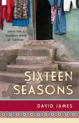 Sixteen Seasons: Stories From a Missionary Family in Tajikistan by James, David