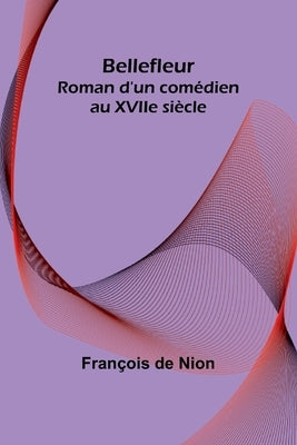 Bellefleur: Roman d'un comédien au XVIIe siècle by de Nion, François