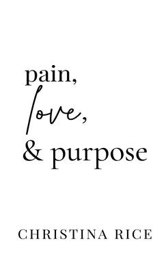 Pain, Love, and Purpose by Rice, Christina