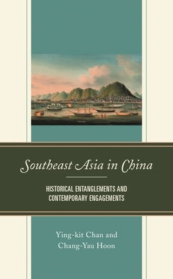 Southeast Asia in China: Historical Entanglements and Contemporary Engagements by Chan, Ying-Kit