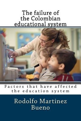 The failure of the Colombian educational system: Factors that have affected the education system by Martinez Bueno, Rodolfo