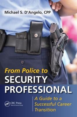 From Police to Security Professional: A Guide to a Successful Career Transition by D'Angelo, Michael S.