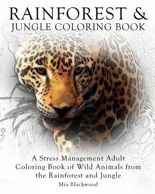 Rainforest & Jungle Coloring Book: A Stress Management Adult Coloring Book of Wild Animals from the Rainforest and Jungle by Blackwood, Mia