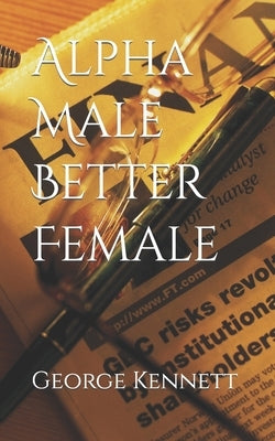 Alpha Male Better Female by Kennett, George