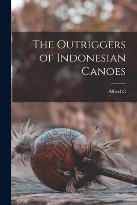 The Outriggers of Indonesian Canoes by Haddon, Alfred C. 1855-1940