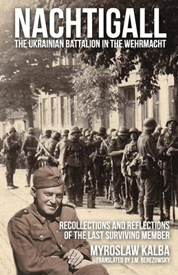 Nachtigall - The Ukrainian Battalion in the Wehrmacht: Recollections and reflections of the last surviving member by Kalba, Myroslaw