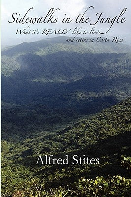 Sidewalks in the Jungle: What It's REALLY Like to Live and Retire in Costa Rica by Stites, Alfred