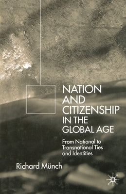 Nation and Citizenship in the Global Age: From National to Transnational Ties and Identities by Münch, R.